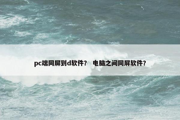 pc端同屏到d软件？ 电脑之间同屏软件？