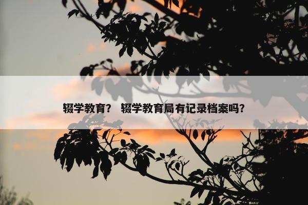 辍学教育？ 辍学教育局有记录档案吗？