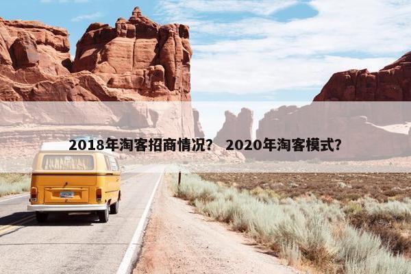 2018年淘客招商情况？ 2020年淘客模式？