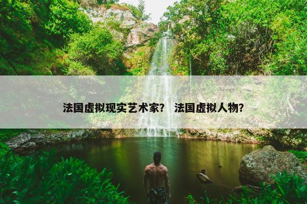 法国虚拟现实艺术家？ 法国虚拟人物？