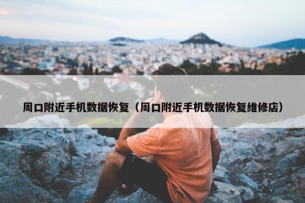 周口附近手机数据恢复（周口附近手机数据恢复维修店）