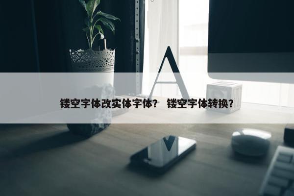 镂空字体改实体字体？ 镂空字体转换？