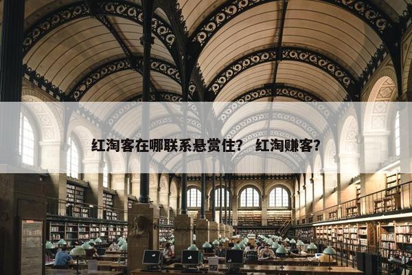 红淘客在哪联系悬赏住？ 红淘赚客？