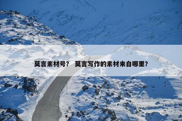 莫言素材号？ 莫言写作的素材来自哪里？