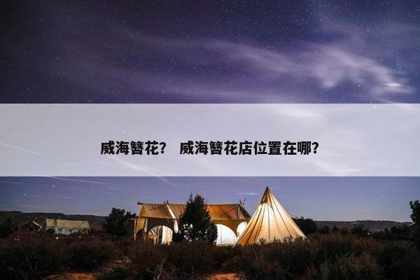 威海簪花？ 威海簪花店位置在哪？