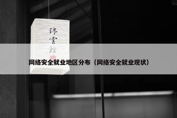 网络安全就业地区分布（网络安全就业现状）