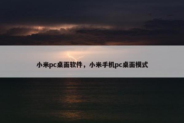 小米pc桌面软件，小米手机pc桌面模式