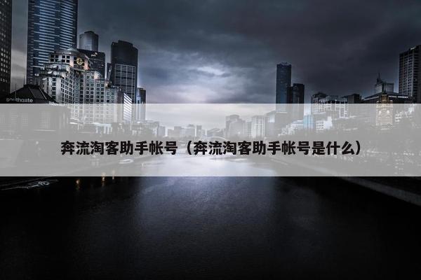 奔流淘客助手帐号（奔流淘客助手帐号是什么）