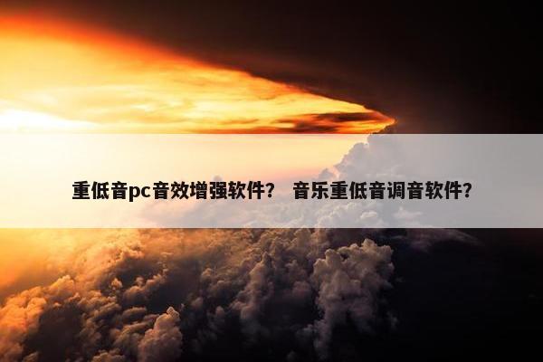 重低音pc音效增强软件？ 音乐重低音调音软件？