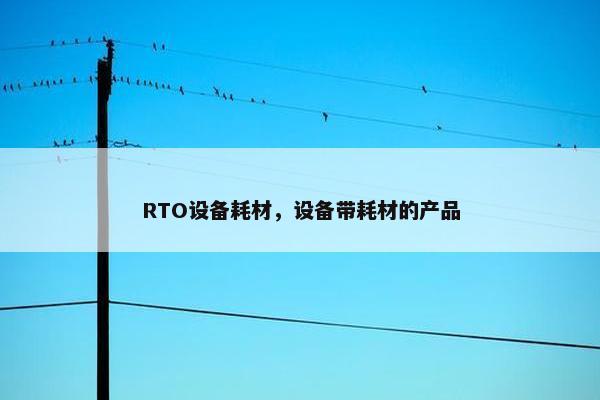 RTO设备耗材，设备带耗材的产品