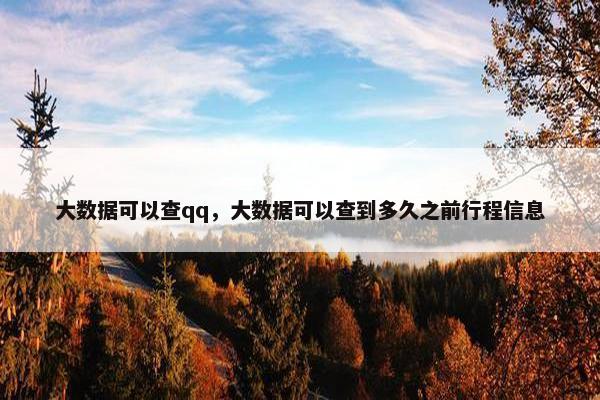 大数据可以查qq，大数据可以查到多久之前行程信息