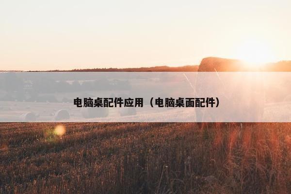 电脑桌配件应用（电脑桌面配件）