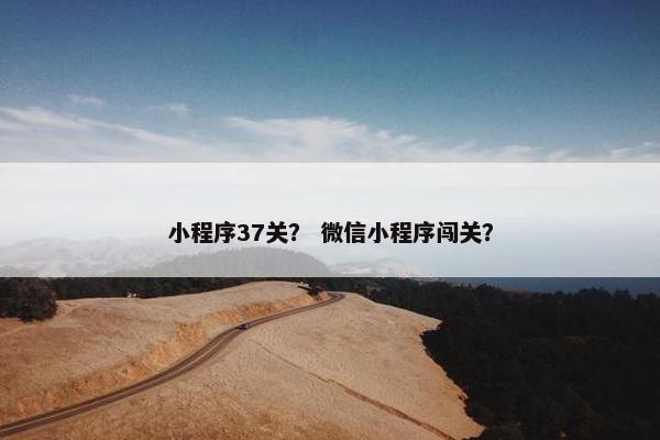 小程序37关？ 微信小程序闯关？