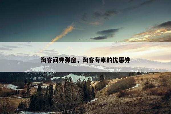 淘客间券弹窗，淘客专享的优惠券