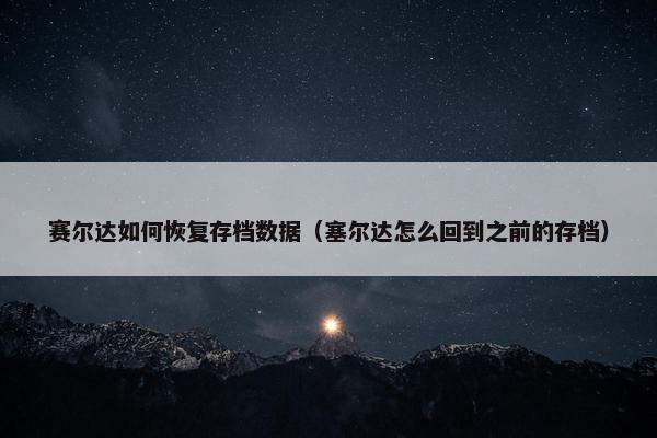 赛尔达如何恢复存档数据（塞尔达怎么回到之前的存档）