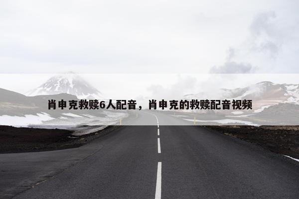 肖申克救赎6人配音，肖申克的救赎配音视频