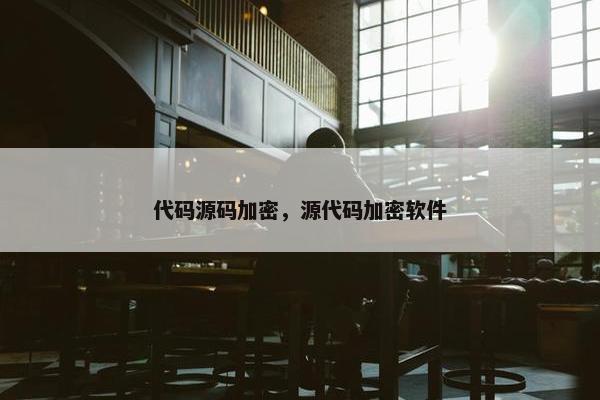 代码源码加密，源代码加密软件