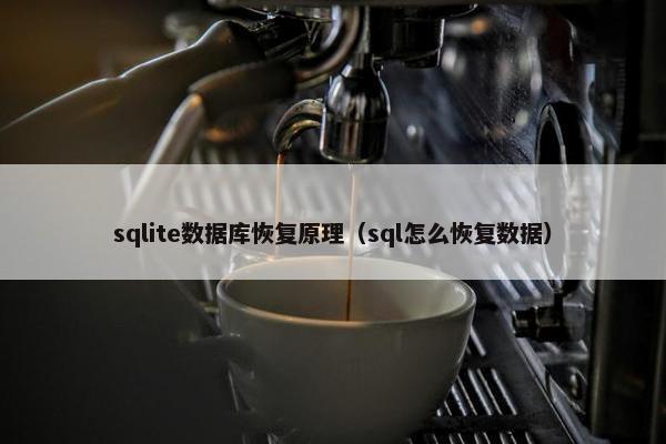 sqlite数据库恢复原理（sql怎么恢复数据）