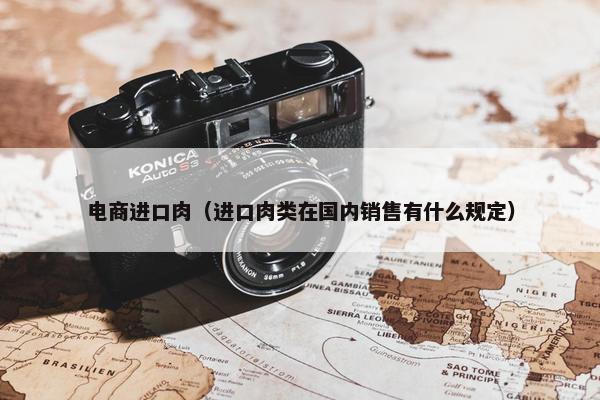 电商进口肉（进口肉类在国内销售有什么规定）
