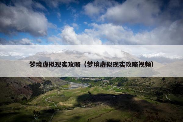 梦境虚拟现实攻略（梦境虚拟现实攻略视频）