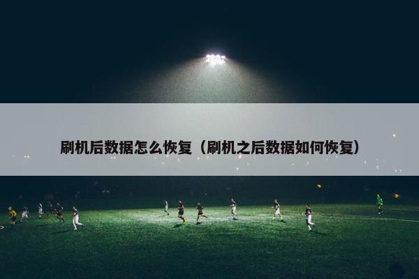 刷机后数据怎么恢复（刷机之后数据如何恢复）