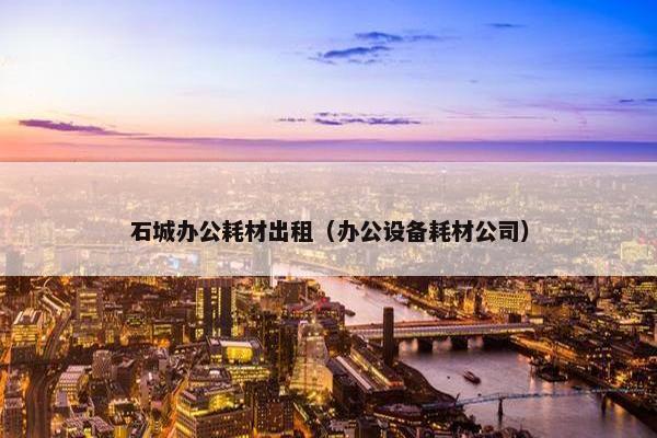 石城办公耗材出租（办公设备耗材公司）