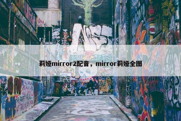 莉娅mirror2配音，mirror莉娅全图