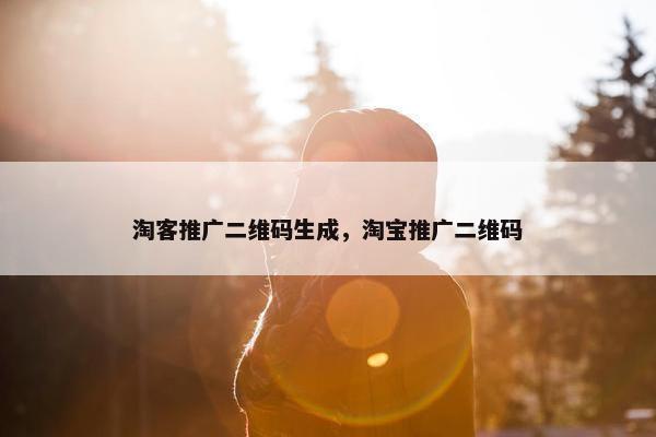 淘客推广二维码生成，淘宝推广二维码
