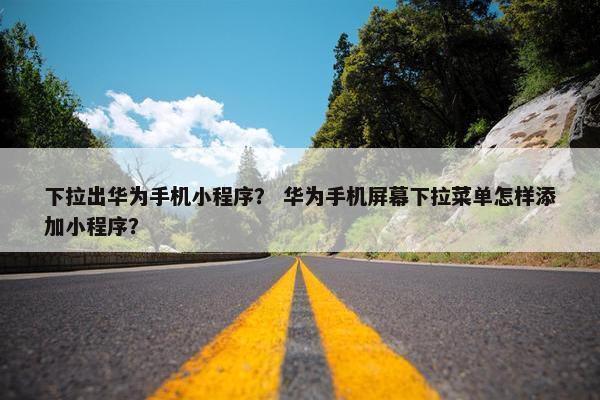 下拉出华为手机小程序？ 华为手机屏幕下拉菜单怎样添加小程序？