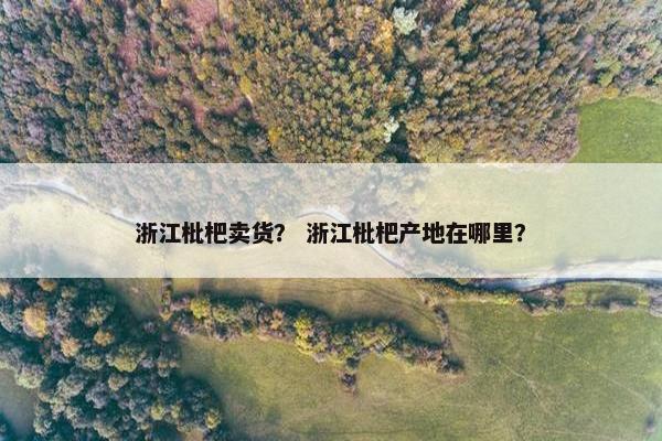 浙江枇杷卖货？ 浙江枇杷产地在哪里？