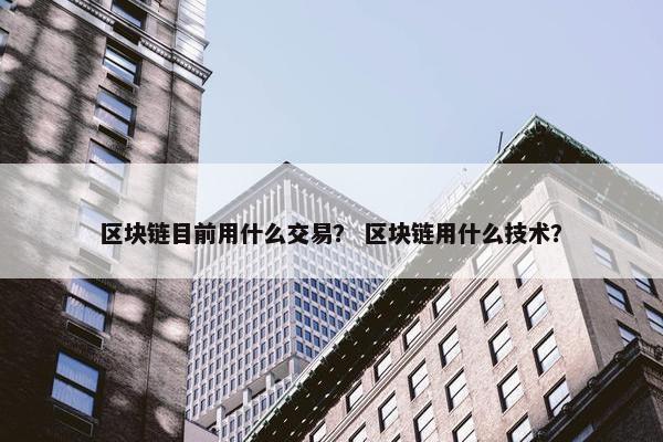 区块链目前用什么交易？ 区块链用什么技术？