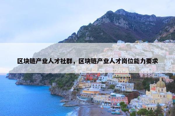 区块链产业人才社群，区块链产业人才岗位能力要求