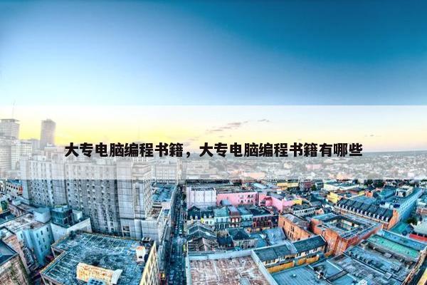 大专电脑编程书籍，大专电脑编程书籍有哪些