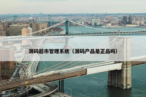 源码超市管理系统（源码产品是正品吗）