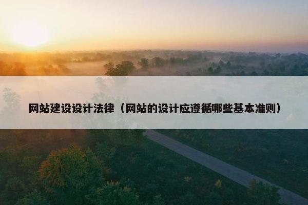 网站建设设计法律（网站的设计应遵循哪些基本准则）