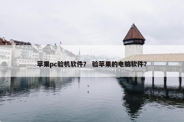 苹果pc验机软件？ 验苹果的电脑软件？