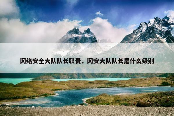 网络安全大队队长职责，网安大队队长是什么级别