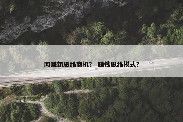 网赚新思维商机？ 赚钱思维模式？