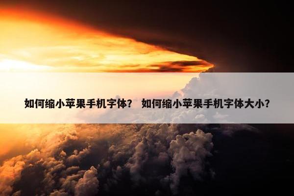 如何缩小苹果手机字体？ 如何缩小苹果手机字体大小？