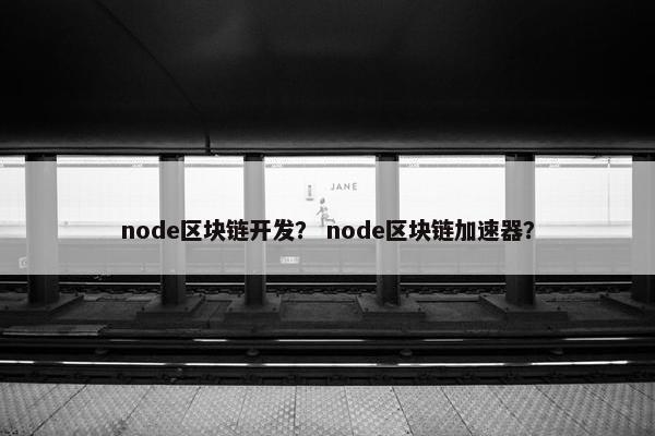 node区块链开发？ node区块链加速器？