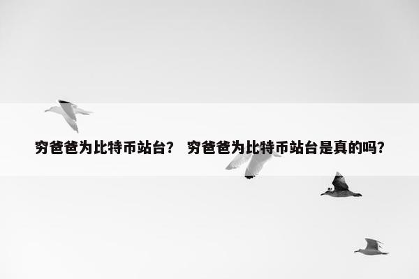 穷爸爸为比特币站台？ 穷爸爸为比特币站台是真的吗？