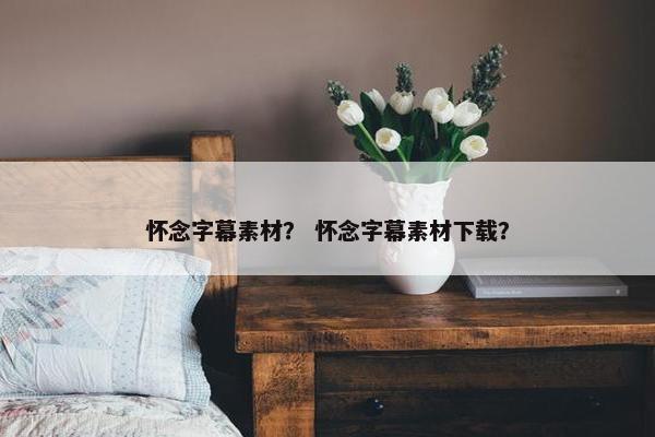 怀念字幕素材？ 怀念字幕素材下载？