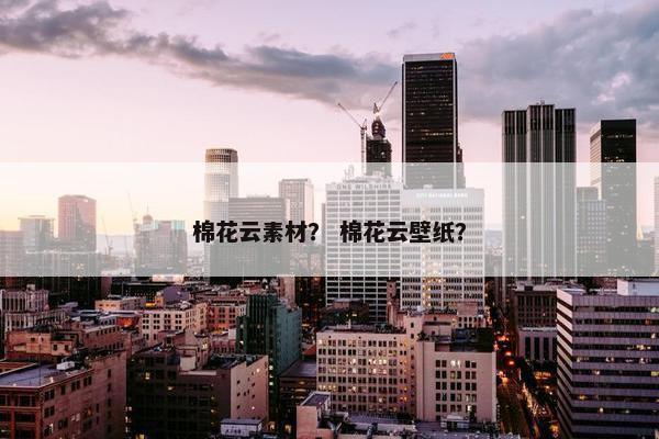 棉花云素材？ 棉花云壁纸？