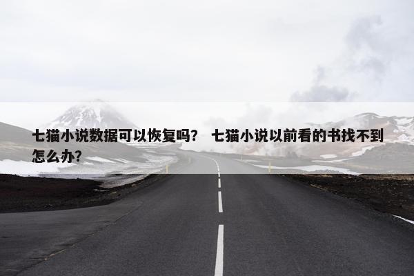 七猫小说数据可以恢复吗？ 七猫小说以前看的书找不到怎么办？