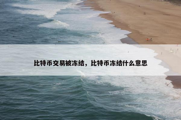 比特币交易被冻结，比特币冻结什么意思