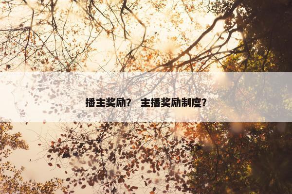 播主奖励？ 主播奖励制度？