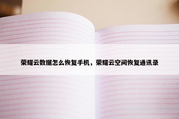 荣耀云数据怎么恢复手机，荣耀云空间恢复通讯录