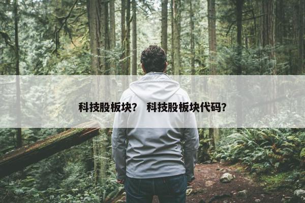 科技股板块？ 科技股板块代码？