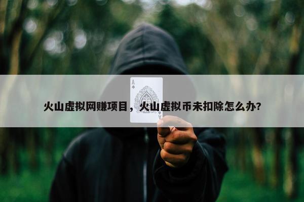 火山虚拟网赚项目，火山虚拟币未扣除怎么办?
