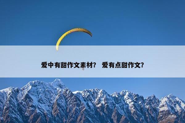 爱中有甜作文素材？ 爱有点甜作文？